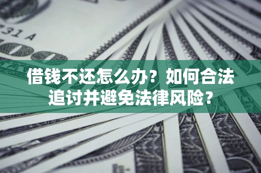 北京借钱不还怎么办？如何合法追讨并避免法律风险？