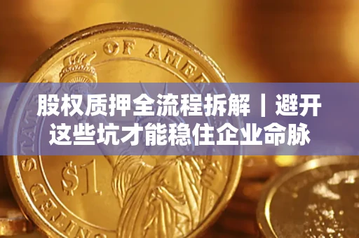 北京股权质押全流程拆解｜避开这些坑才能稳住企业命脉