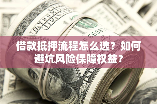 北京借款抵押流程怎么选？如何避坑风险保障权益？