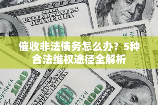 北京催收非法债务怎么办？5种合法维权途径全解析