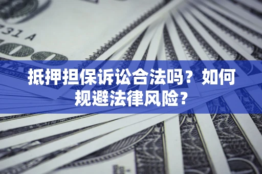 北京抵押担保诉讼合法吗？如何规避法律风险？