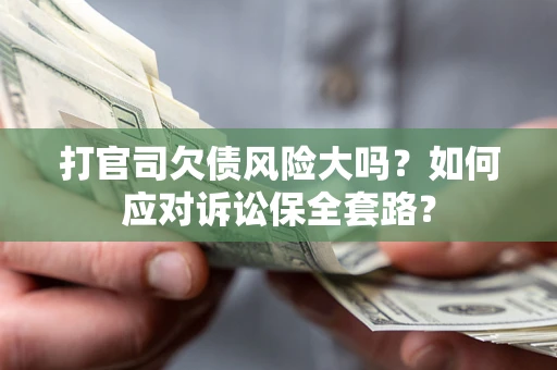 北京打官司欠债风险大吗？如何应对诉讼保全套路？