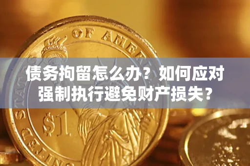 北京债务拘留怎么办？如何应对强制执行避免财产损失？