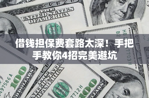 北京借钱担保费套路太深！手把手教你4招完美避坑