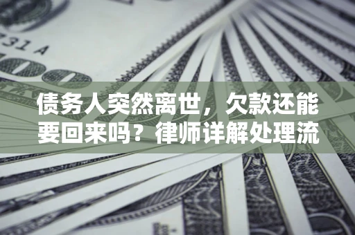 北京债务人突然离世，欠款还能要回来吗？律师详解处理流程