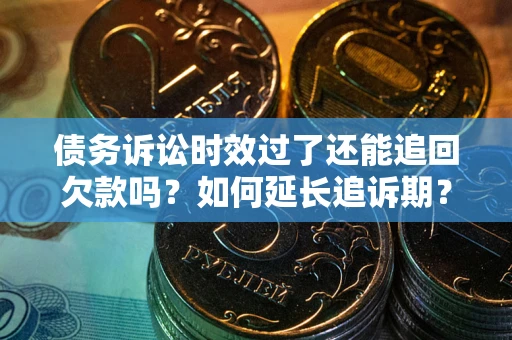 北京债务诉讼时效过了还能追回欠款吗？如何延长追诉期？