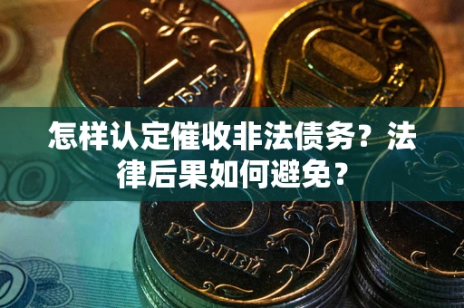 北京怎样认定催收非法债务？法律后果如何避免？