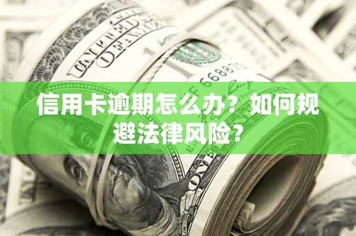 北京信用卡逾期怎么办？如何规避法律风险？