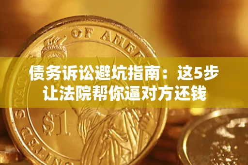 北京债务诉讼避坑指南：这5步让法院帮你逼对方还钱