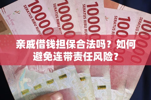 北京亲戚借钱担保合法吗？如何避免连带责任风险？