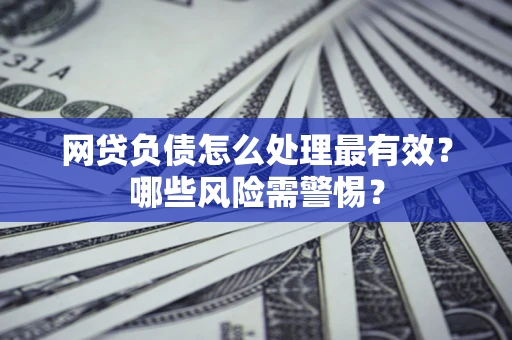 北京网贷负债怎么处理最有效？哪些风险需警惕？