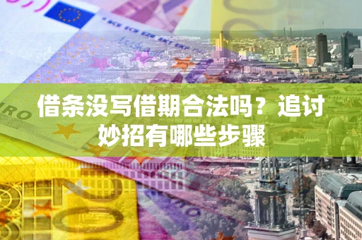 北京借条没写借期合法吗？追讨妙招有哪些步骤