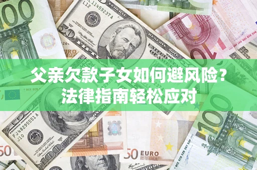 北京父亲欠款子女如何避风险？法律指南轻松应对