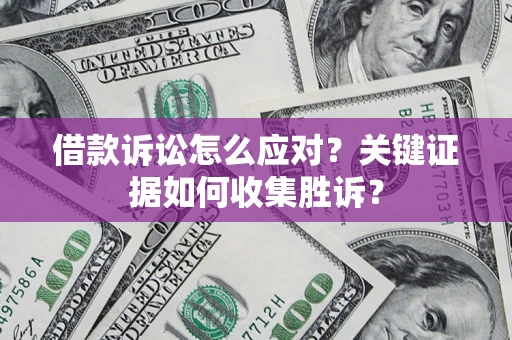 北京借款诉讼怎么应对？关键证据如何收集胜诉？