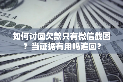 北京如何讨回欠款只有微信截图？当证据有用吗追回？