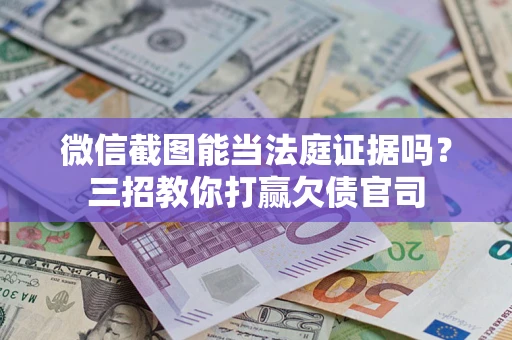 北京微信截图能当法庭证据吗？三招教你打赢欠债官司
