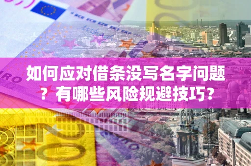 北京如何应对借条没写名字问题？有哪些风险规避技巧？