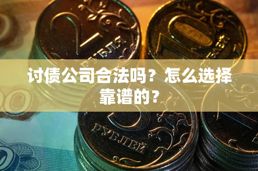 北京讨债公司合法吗？怎么选择靠谱的？