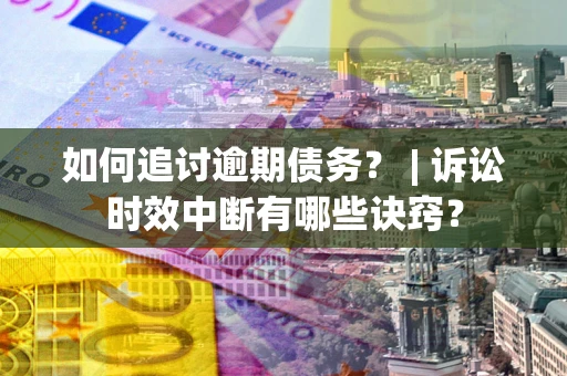 北京如何追讨逾期债务？ | 诉讼时效中断有哪些诀窍？