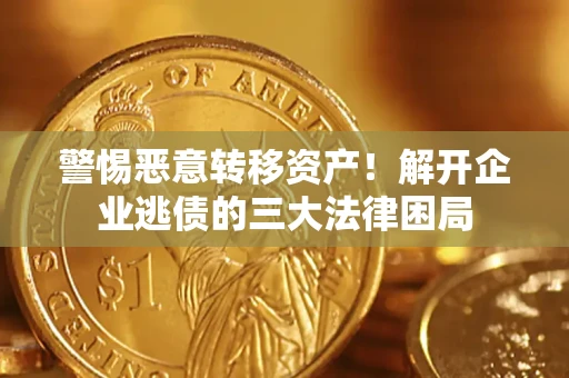 北京警惕恶意转移资产！解开企业逃债的三大法律困局
