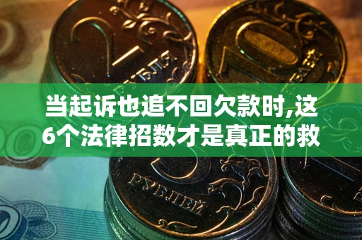 北京当起诉也追不回欠款时,这6个法律招数才是真正的救命稻草