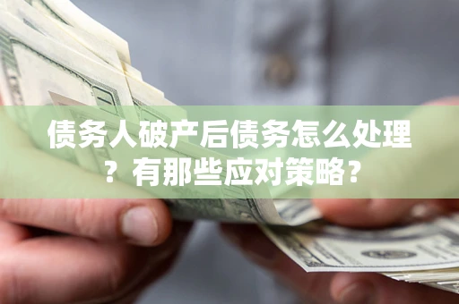 北京债务人破产后债务怎么处理？有那些应对策略？