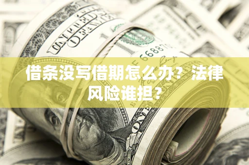 北京借条没写借期怎么办？法律风险谁担？