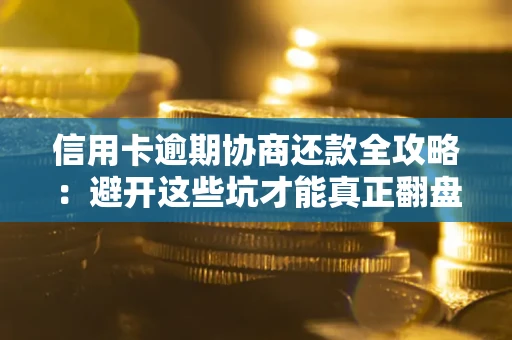 北京信用卡逾期协商还款全攻略：避开这些坑才能真正翻盘