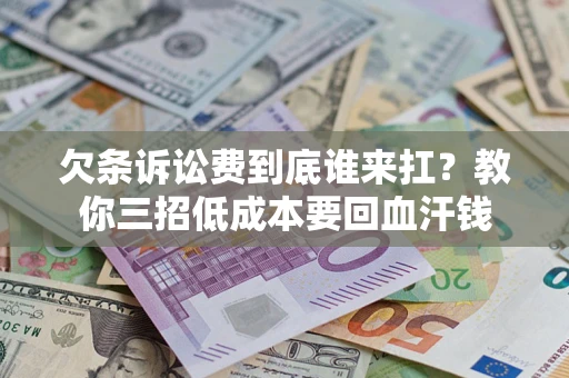 北京欠条诉讼费到底谁来扛？教你三招低成本要回血汗钱